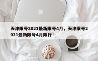 天津限号2021最新限号4月，天津限号2021最新限号4月限行！