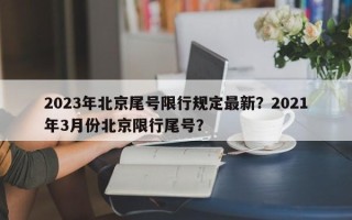 2023年北京尾号限行规定最新？2021年3月份北京限行尾号？