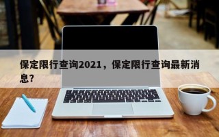 保定限行查询2021，保定限行查询最新消息？