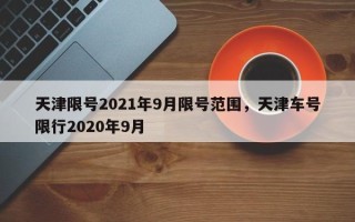 天津限号2021年9月限号范围，天津车号限行2020年9月