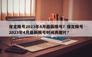 保定限号2023年4月最新限号？保定限号2023年4月最新限号时间表图片？