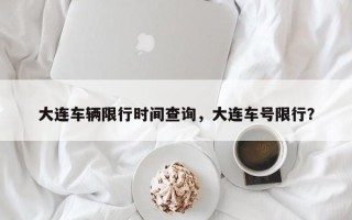 大连车辆限行时间查询，大连车号限行？