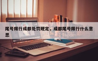 尾号限行成都处罚规定，成都尾号限行什么意思