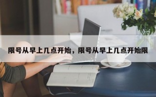 限号从早上几点开始，限号从早上几点开始限