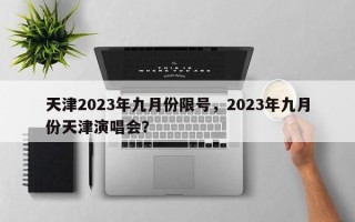 天津2023年九月份限号，2023年九月份天津演唱会？