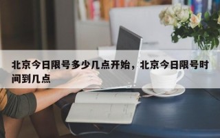 北京今日限号多少几点开始，北京今日限号时间到几点