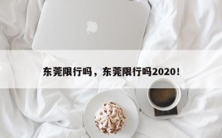 东莞限行吗，东莞限行吗2020！