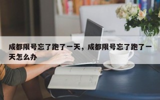 成都限号忘了跑了一天，成都限号忘了跑了一天怎么办