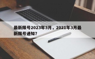 最新限号2023年3月，2021年3月最新限号通知？