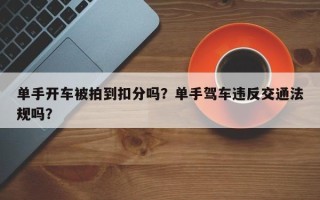 单手开车被拍到扣分吗？单手驾车违反交通法规吗？