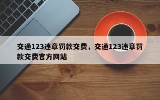 交通123违章罚款交费，交通123违章罚款交费官方网站
