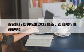 西安限行处罚标准2022最新，西安限行处罚规则？