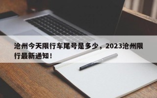 沧州今天限行车尾号是多少，2023沧州限行最新通知！