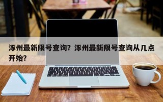 涿州最新限号查询？涿州最新限号查询从几点开始？