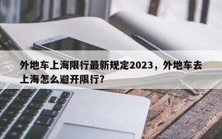 外地车上海限行最新规定2023，外地车去上海怎么避开限行？