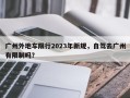 广州外地车限行2023年新规，自驾去广州有限制吗？