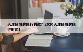 天津区域牌限行罚款？2020天津区域牌限行时间？