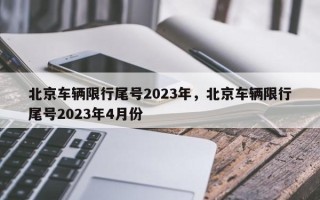 北京车辆限行尾号2023年，北京车辆限行尾号2023年4月份