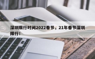 深圳限行时间2022春节，21年春节深圳限行！