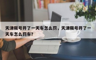 天津限号开了一天车怎么罚，天津限号开了一天车怎么罚车？