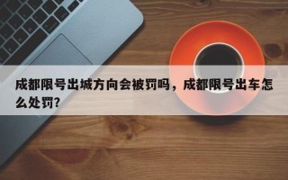 成都限号出城方向会被罚吗，成都限号出车怎么处罚？