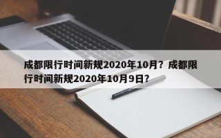 成都限行时间新规2020年10月？成都限行时间新规2020年10月9日？