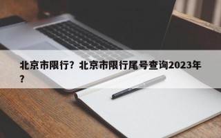 北京市限行？北京市限行尾号查询2023年？