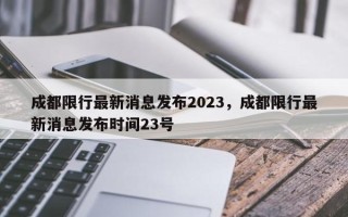 成都限行最新消息发布2023，成都限行最新消息发布时间23号