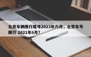 北京车辆限行尾号2023年六月，北京车号限行 2021年6月？