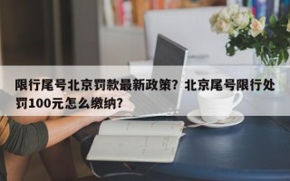 限行尾号北京罚款最新政策？北京尾号限行处罚100元怎么缴纳？