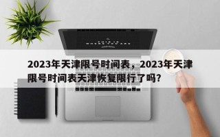 2023年天津限号时间表，2023年天津限号时间表天津恢复限行了吗？