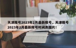 天津限号2023年2月最新限号，天津限号2023年2月最新限号时间表图片！