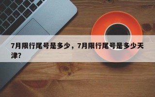 7月限行尾号是多少，7月限行尾号是多少天津？