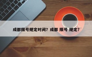 成都限号规定时间？成都 限号 规定？