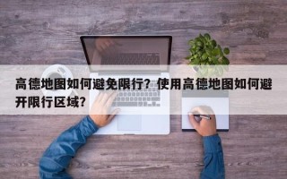 高德地图如何避免限行？使用高德地图如何避开限行区域？