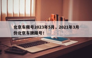 北京车限号2023年5月，2021年3月份北京车牌限号！