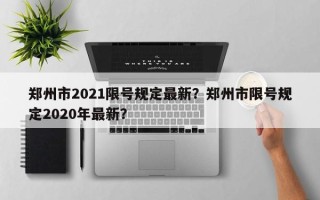 郑州市2021限号规定最新？郑州市限号规定2020年最新？