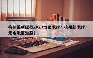 杭州最新限行2023地面限行？杭州新限行规定地面道路？