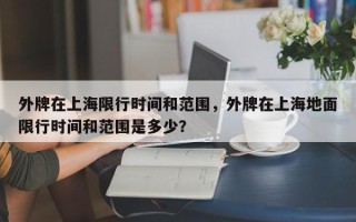 外牌在上海限行时间和范围，外牌在上海地面限行时间和范围是多少？