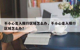 不小心走入限行区域怎么办，不小心走入限行区域怎么办？