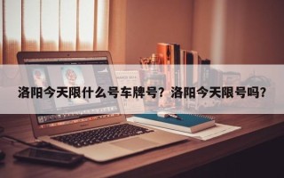 洛阳今天限什么号车牌号？洛阳今天限号吗？