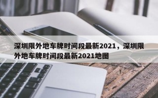 深圳限外地车牌时间段最新2021，深圳限外地车牌时间段最新2021地图