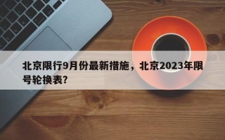 北京限行9月份最新措施，北京2023年限号轮换表？