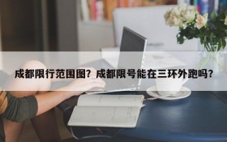 成都限行范围图？成都限号能在三环外跑吗？