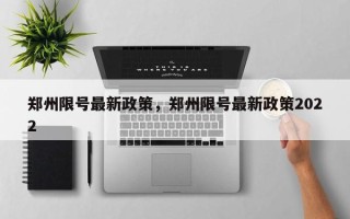 郑州限号最新政策，郑州限号最新政策2022