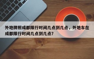 外地牌照成都限行时间几点到几点，外地车在成都限行时间几点到几点？