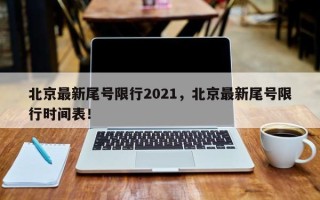 北京最新尾号限行2021，北京最新尾号限行时间表！