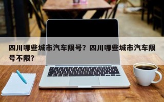 四川哪些城市汽车限号？四川哪些城市汽车限号不限？