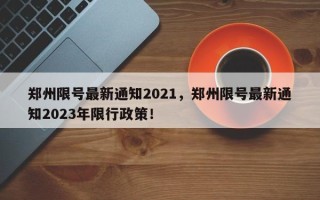 郑州限号最新通知2021，郑州限号最新通知2023年限行政策！