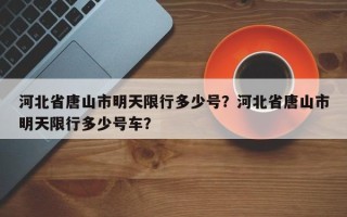 河北省唐山市明天限行多少号？河北省唐山市明天限行多少号车？